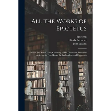 All the Works of Epictetus: Which Are Now Extant; Consisting of His Discourses, Preserved by Arrian, in Four Books, the Enchiridion, and Fragments