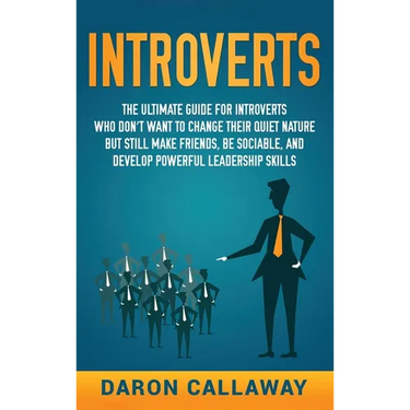 Introverts: The Ultimate Guide for Introverts Who Don't Want to Change their Quiet Nature but Still Make Friends, Be Sociable, and Develop Powerful Le