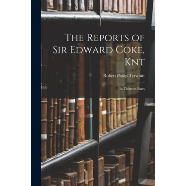 The Reports of Sir Edward Coke, Knt: In Thirteen Parts