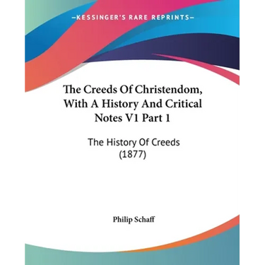 The Creeds Of Christendom, With A History And Critical Notes V1 Part 1: The History Of Creeds (1877)