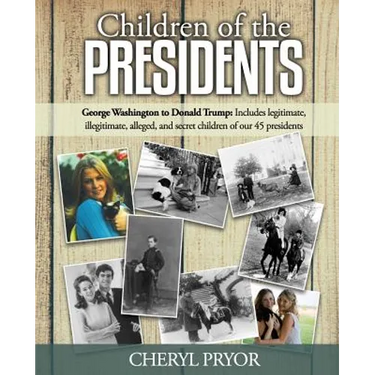 Children Of The Presidents: George Washington to Donald Trump: Includes legitimate, illegitimate, alleged, and secret children of our 45 president