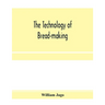 The technology of bread-making; Including The Chemistry and Analytical and Practical Testing of Wheat Flour, and Other Materials Employed in Bread-Mak