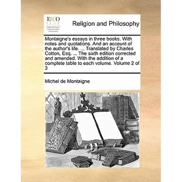Montaigne's essays in three books. With notes and quotations. And an account of the author's life. ... Translated by Charles Cotton, Esq. ... The sixt