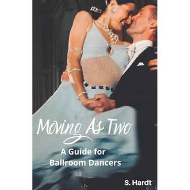 Moving As Two: A Guide For Ballroom Dancers Looking for Balance, Power, Freedom, and Harmony in Partnership