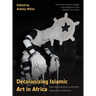 Decolonizing Islamic Art in Africa: New Approaches to Muslim Expressive Cultures