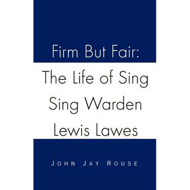 Firm But Fair: The Life of Sing Sing Warden Lewis Lawes