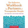 The Reflective Workbook for Partners of Transgender People: Your Transition as Your Partner Transitions