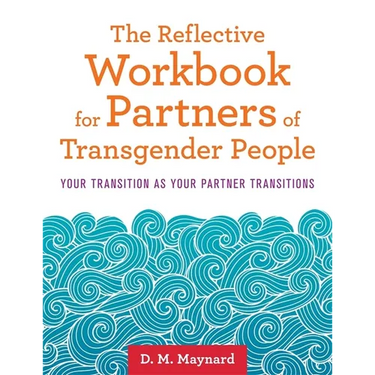The Reflective Workbook for Partners of Transgender People: Your Transition as Your Partner Transitions