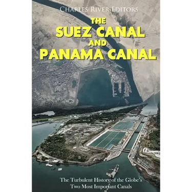 The Suez Canal and Panama Canal: The Turbulent History of the Globe's Two Most Important Canals