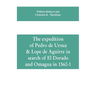 The expedition of Pedro de Ursua & Lope de Aguirre in search of El Dorado and Omagua in 1560-1