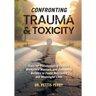 Confronting Trauma and Toxicity: Tools for Transformative Leaders, Worklplace Warriors, and Community Builders to Foster Resilience and Meaningful Liv