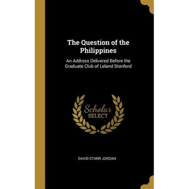 The Question of the Philippines: An Address Delivered Before the Graduate Club of Leland Stanford