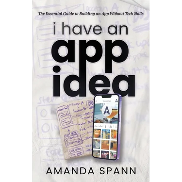 I Have an App Idea: The Essential Guide to Building an App Without Tech Skills