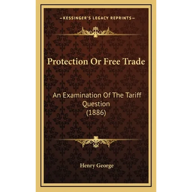 Protection Or Free Trade: An Examination Of The Tariff Question (1886)