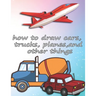 how to draw cars, trucks, planes, and other things: how to draw vehicles books for kids