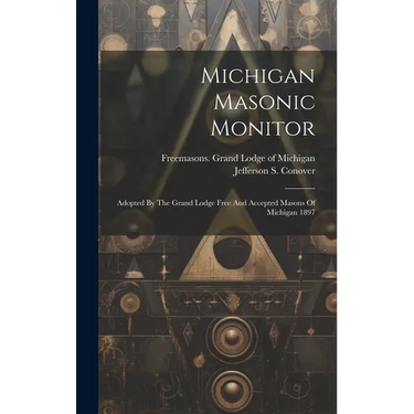 Michigan Masonic Monitor: Adopted By The Grand Lodge Free And Accepted Masons Of Michigan 1897