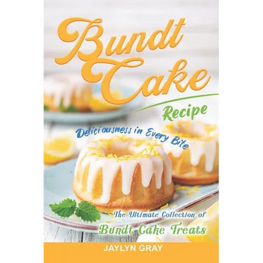 Bundt Cake Recipes: Deliciousness in Every Bite: The Ultimate Collection of Bundt Cake Treats