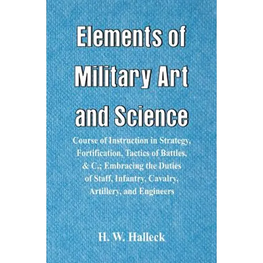 Elements of Military Art and Science: Course Of Instruction In Strategy, Fortification, Tactics Of Battles, &C.; Embracing The Duties Of Staff, Infant
