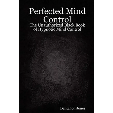 Perfected Mind Control - The Unauthorized Black Book of Hypnotic Mind Control