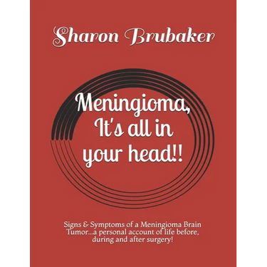 Meningioma, It's all in your head!!: Signs & Symptoms of a Meningioma Brain Tumor...a personal account of life before, during and after surgery!