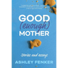 Good (Enough) Mother: Stories and Essays