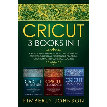Cricut: 3 BOOKS IN 1. Beginner's Guide Book + Design Space + Project Ideas. The Definitive Practical Guide to Master your Cricut Machine.