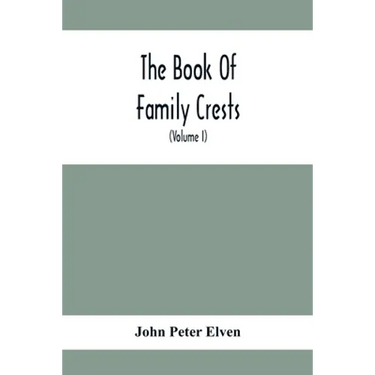 The Book Of Family Crests: Comprising Nearly Every Family Bearing, Properly Blazoned And Explained... With The Surnames Of The Bearers, Alphabeti