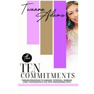 The Ten Commitments: Timeless Principles to Maximize Potential, Embrace Godly Womanhood, & Live with Unshakeable Faith