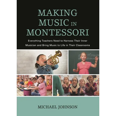 Making Music in Montessori: Everything Teachers Need to Harness Their Inner Musician and Bring Music to Life in Their Classrooms