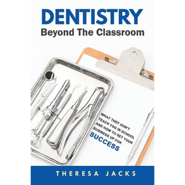 Dentistry Beyond The Classroom: What they don't teach you in school and How to set your business up for success