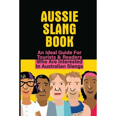 Aussie Slang Book: An Ideal Guide For Tourists & Readers Who Are Interested In Australian Slangs: What Are Some Aussie Slang Words