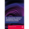 Reimagining Feminist Leadership PRAXIS in Higher Education: Theories, Values and Politics