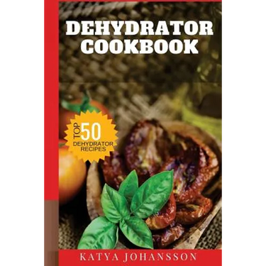 Dehydrator Cookbook: 50 Tasty Dehydrator Recipes