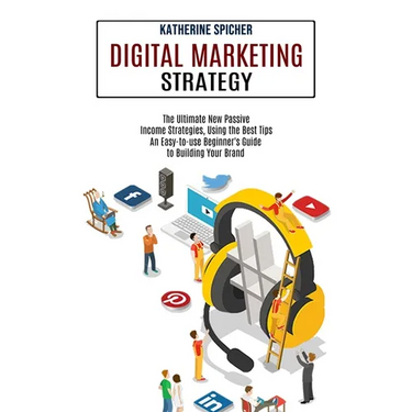 Digital Marketing Strategy: An Easy-to-use Beginner's Guide to Building Your Brand (The Ultimate New Passive Income Strategies, Using the Best Tips)
