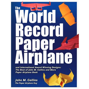 The World Record Paper Airplane and International Award Winning Designs: The Best of John M. Collins and More Paper Airplane Book