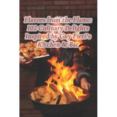 Flavors from the Flame: 102 Culinary Delights Inspired by Guy Fieri's Kitchen & Bar
