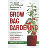 The Can't Live Without Beginners Guide to Grow Bag Gardening: Grow Show-Stopping Flowers, Fruits, Herbs and Vegetables in Eco-Friendly Small Spaces