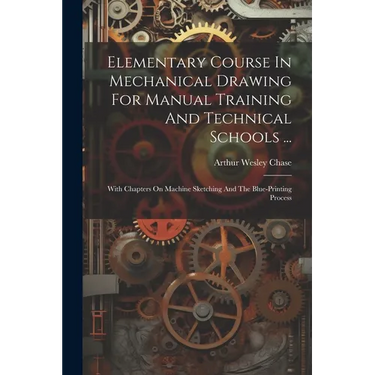 Elementary Course In Mechanical Drawing For Manual Training And Technical Schools ...: With Chapters On Machine Sketching And The Blue-printing Proces