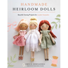 Handmade Heirloom Dolls: Beautiful Sewing Projects for Lovable Keepsakes