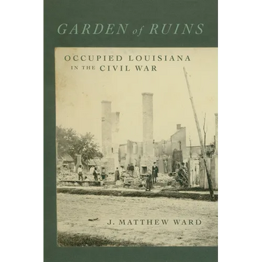 Garden of Ruins: Occupied Louisiana in the Civil War