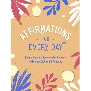 Affirmations for Every Day: Simple Tips and Empowering Mantras to Help You Set Your Intentions