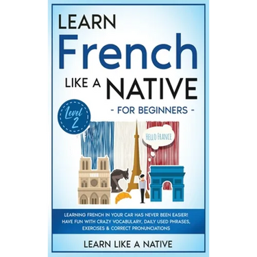 Learn French Like a Native for Beginners - Level 2: Learning French in Your Car Has Never Been Easier! Have Fun with Crazy Vocabulary, Daily Used Phra