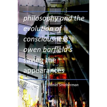 Philosophy and the Evolution of Consciousness: Owen Barfield's Saving the Appearances