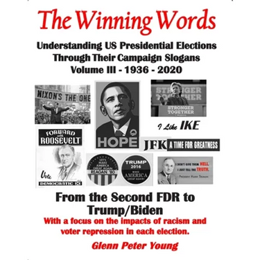The Winning Words - Understanding U, S, Presidential Elections Through Their Campaign Slogans: Volume III - From Second FDR to Second Trump (1936 - 20
