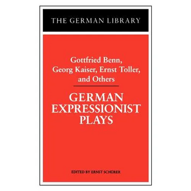 German Expressionist Plays: Gottfried Benn, Georg Kaiser, Ernst Toller, and Others