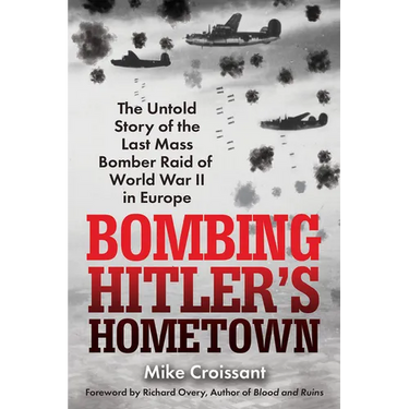 Bombing Hitler's Hometown: The Untold Story of the Last Mass Bomber Raid of World War II in Europe