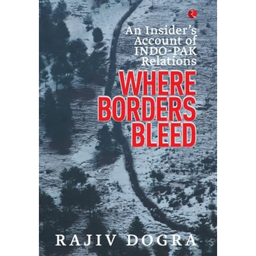 Where Borders Bleed: An Insider's Account of Indo-Pak Relations
