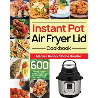 Instant Pot Air Fryer Lid Cookbook: 600 Easy and Delicious Instant Pot Air Fryer Lid Recipes for Fast and Healthy Meals