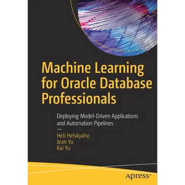 Machine Learning for Oracle Database Professionals: Deploying Model-Driven Applications and Automation Pipelines