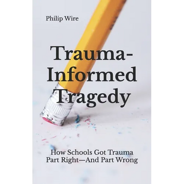 Trauma-Informed Tragedy: How Schools Got Trauma Part Right-And Part Wrong